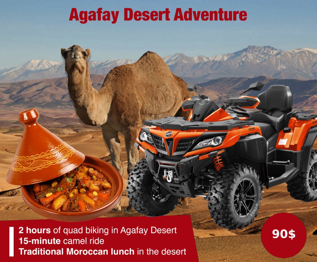 Package 1: Agafay Desert Adventure 2 hours of quad biking in Agafay Desert 15-minute camel ride Traditional Moroccan lunch in the desert Price: $120 per person